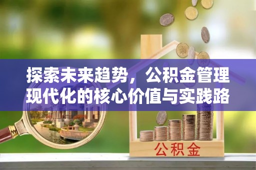 会同探索未来趋势，公积金管理现代化的核心价值与实践路径