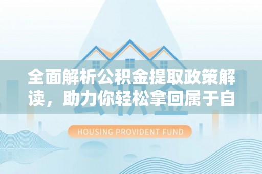 会同全面解析公积金提取政策解读，助力你轻松拿回属于自己的钱