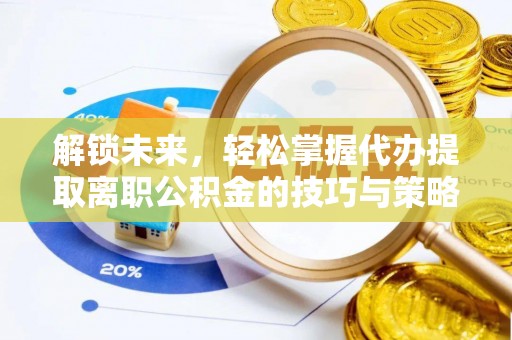 会同解锁未来，轻松掌握代办提取离职公积金的技巧与策略