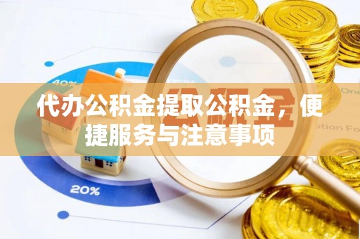 会同代办公积金提取公积金，便捷服务与注意事项