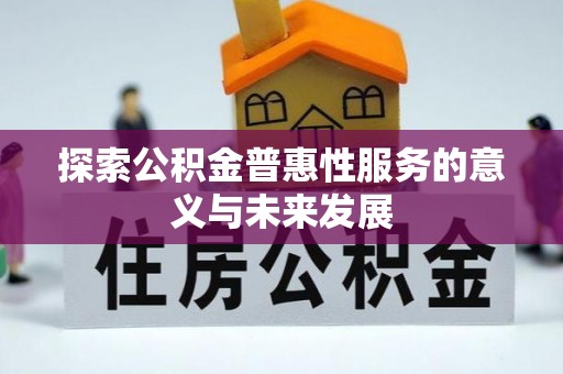会同探索公积金普惠性服务的意义与未来发展