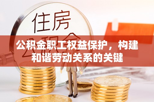 会同公积金职工权益保护，构建和谐劳动关系的关键