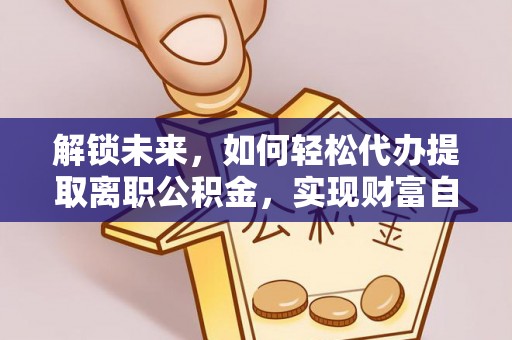 会同解锁未来，如何轻松代办提取离职公积金，实现财富自由的第一步
