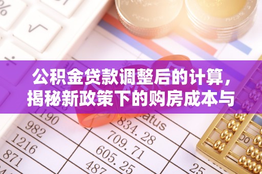 会同公积金贷款调整后的计算，揭秘新政策下的购房成本与规划策略