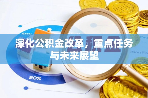 会同深化公积金改革，重点任务与未来展望