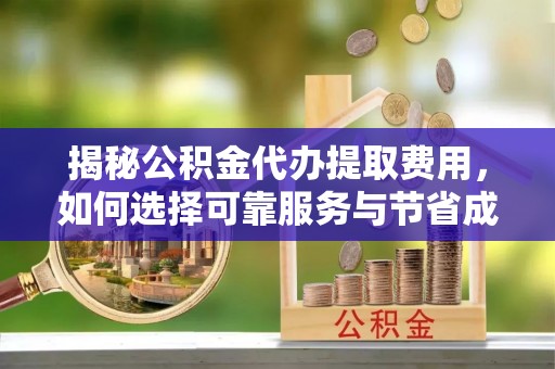 会同揭秘公积金代办提取费用，如何选择可靠服务与节省成本