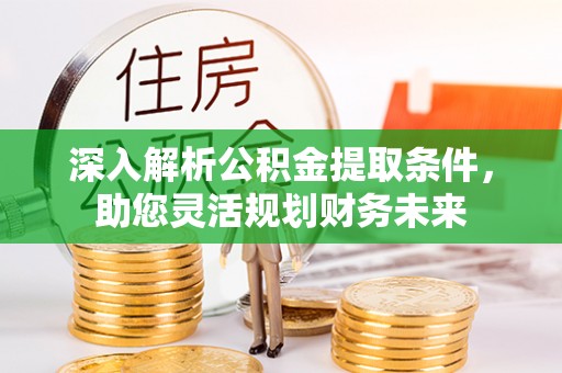 会同深入解析公积金提取条件，助您灵活规划财务未来