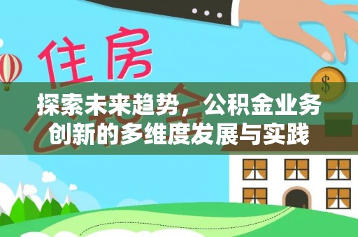 会同探索未来趋势，公积金业务创新的多维度发展与实践