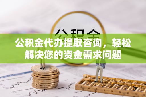 会同公积金代办提取咨询，轻松解决您的资金需求问题