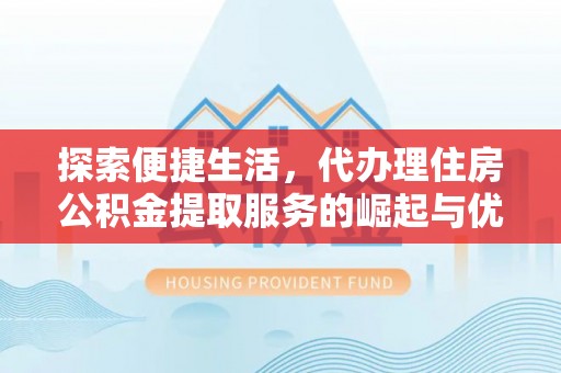 会同探索便捷生活，代办理住房公积金提取服务的崛起与优势