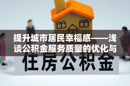 会同提升城市居民幸福感——浅谈公积金服务质量的优化与未来