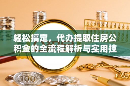 会同轻松搞定，代办提取住房公积金的全流程解析与实用技巧