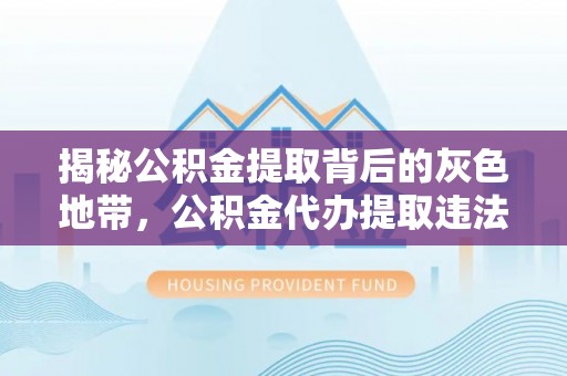 会同揭秘公积金提取背后的灰色地带，公积金代办提取违法不？