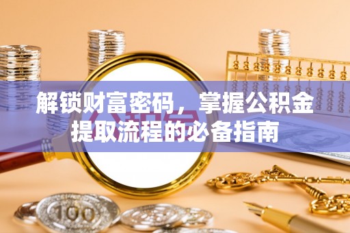 会同解锁财富密码，掌握公积金提取流程的必备指南