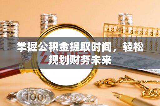 会同掌握公积金提取时间，轻松规划财务未来