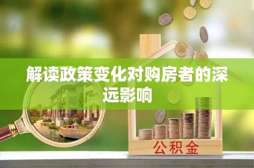 会同解读政策变化对购房者的深远影响