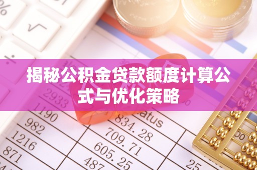 会同揭秘公积金贷款额度计算公式与优化策略