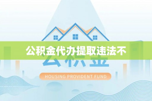 会同公积金代办提取违法不
