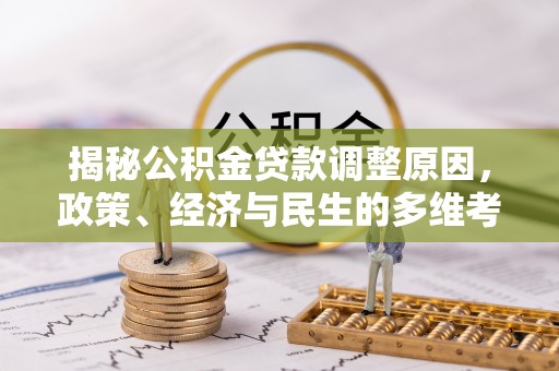 会同揭秘公积金贷款调整原因，政策、经济与民生的多维考量