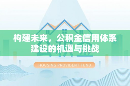 会同构建未来，公积金信用体系建设的机遇与挑战