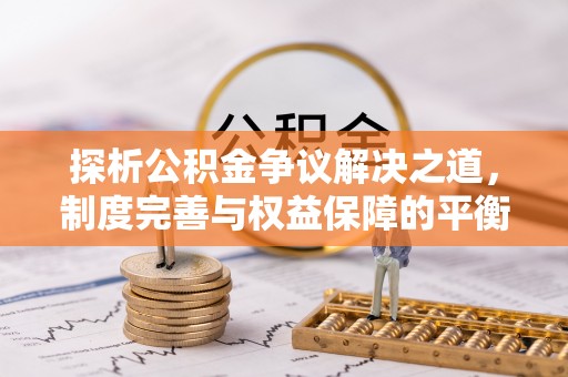 会同探析公积金争议解决之道，制度完善与权益保障的平衡点