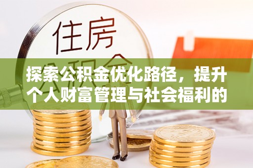 会同探索公积金优化路径，提升个人财富管理与社会福利的双赢之道