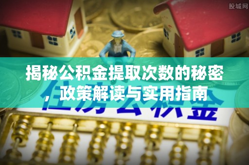 会同揭秘公积金提取次数的秘密，政策解读与实用指南