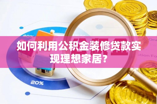 会同如何利用公积金装修贷款实现理想家居？
