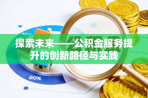 会同探索未来——公积金服务提升的创新路径与实践