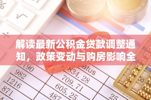 会同解读最新公积金贷款调整通知，政策变动与购房影响全解析