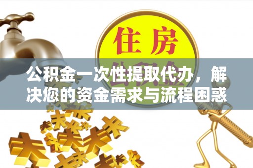 会同公积金一次性提取代办，解决您的资金需求与流程困惑