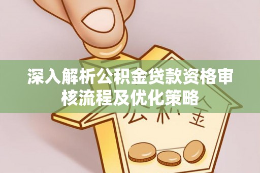 会同深入解析公积金贷款资格审核流程及优化策略