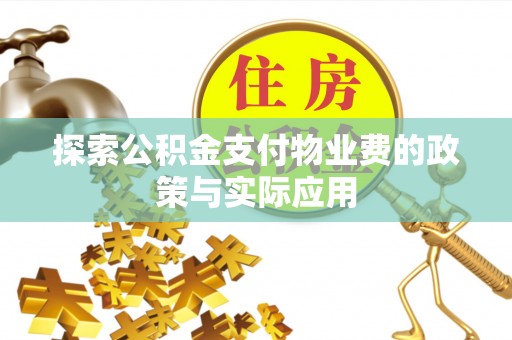 会同探索公积金支付物业费的政策与实际应用