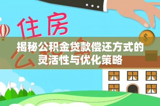 会同揭秘公积金贷款偿还方式的灵活性与优化策略