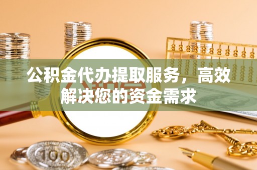 会同公积金代办提取服务，高效解决您的资金需求