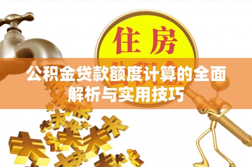 会同公积金贷款额度计算的全面解析与实用技巧