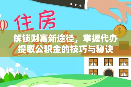会同解锁财富新途径，掌握代办提取公积金的技巧与秘诀