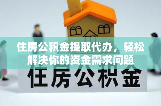 会同住房公积金提取代办，轻松解决你的资金需求问题