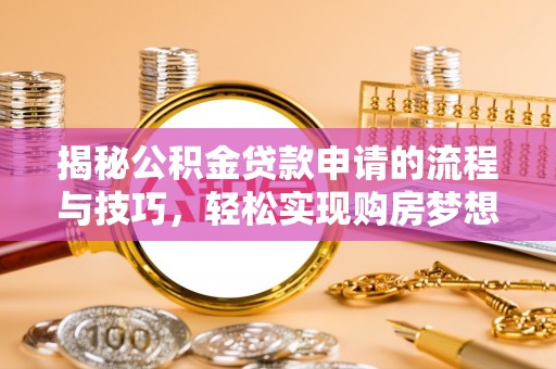会同揭秘公积金贷款申请的流程与技巧，轻松实现购房梦想