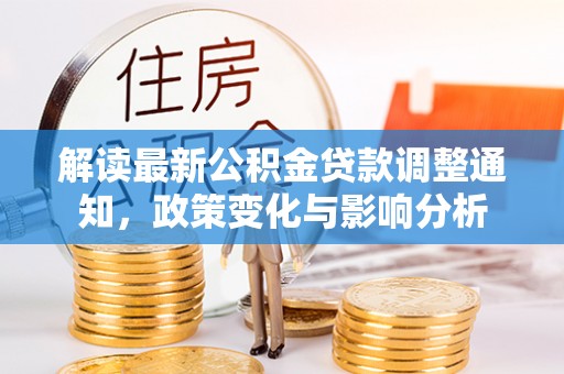 会同解读最新公积金贷款调整通知，政策变化与影响分析