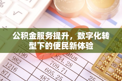 会同公积金服务提升，数字化转型下的便民新体验
