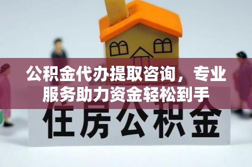 会同公积金代办提取咨询，专业服务助力资金轻松到手