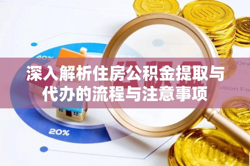 会同深入解析住房公积金提取与代办的流程与注意事项