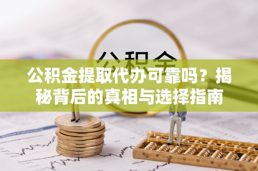会同公积金提取代办可靠吗？揭秘背后的真相与选择指南