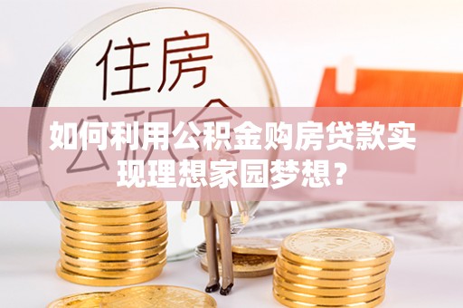 会同如何利用公积金购房贷款实现理想家园梦想？