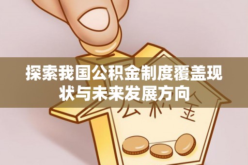 会同探索我国公积金制度覆盖现状与未来发展方向