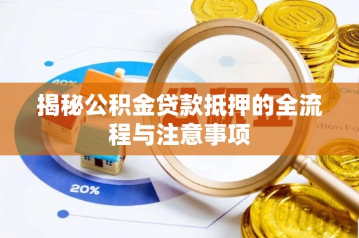 会同揭秘公积金贷款抵押的全流程与注意事项