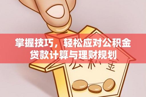 会同掌握技巧，轻松应对公积金贷款计算与理财规划