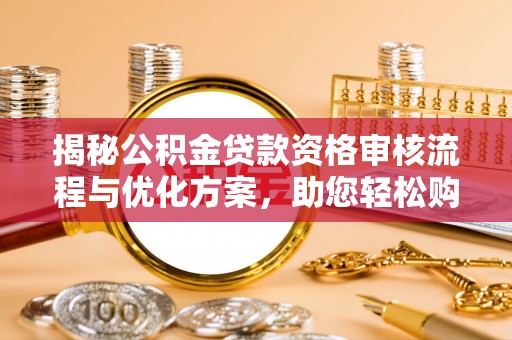 会同揭秘公积金贷款资格审核流程与优化方案，助您轻松购房