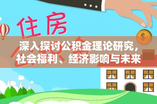 会同深入探讨公积金理论研究，社会福利、经济影响与未来展望